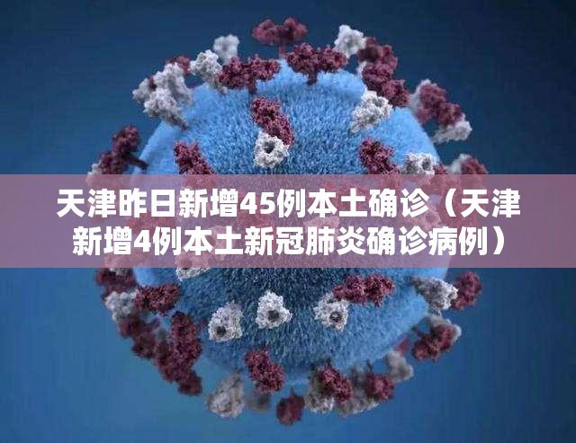 天津昨日新增45例本土确诊(天津新增4例本土新冠肺炎确诊病例) 天津昨日新增45例本土确诊(天津新增4例本土新冠肺炎确诊病例)