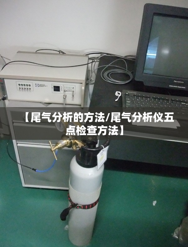 【尾气分析的方法/尾气分析仪五点检查方法】 【尾气分析的方法/尾气分析仪五点检查方法】