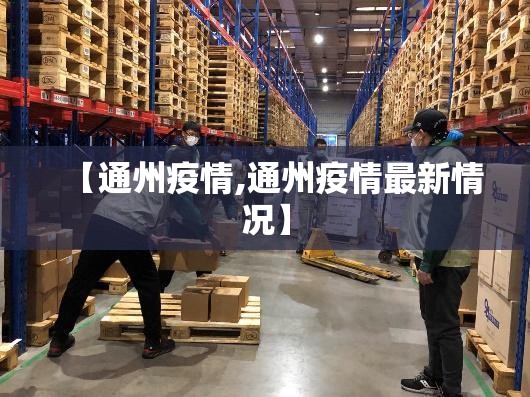 【通州疫情,通州疫情最新情况】 【通州疫情,通州疫情最新情况】