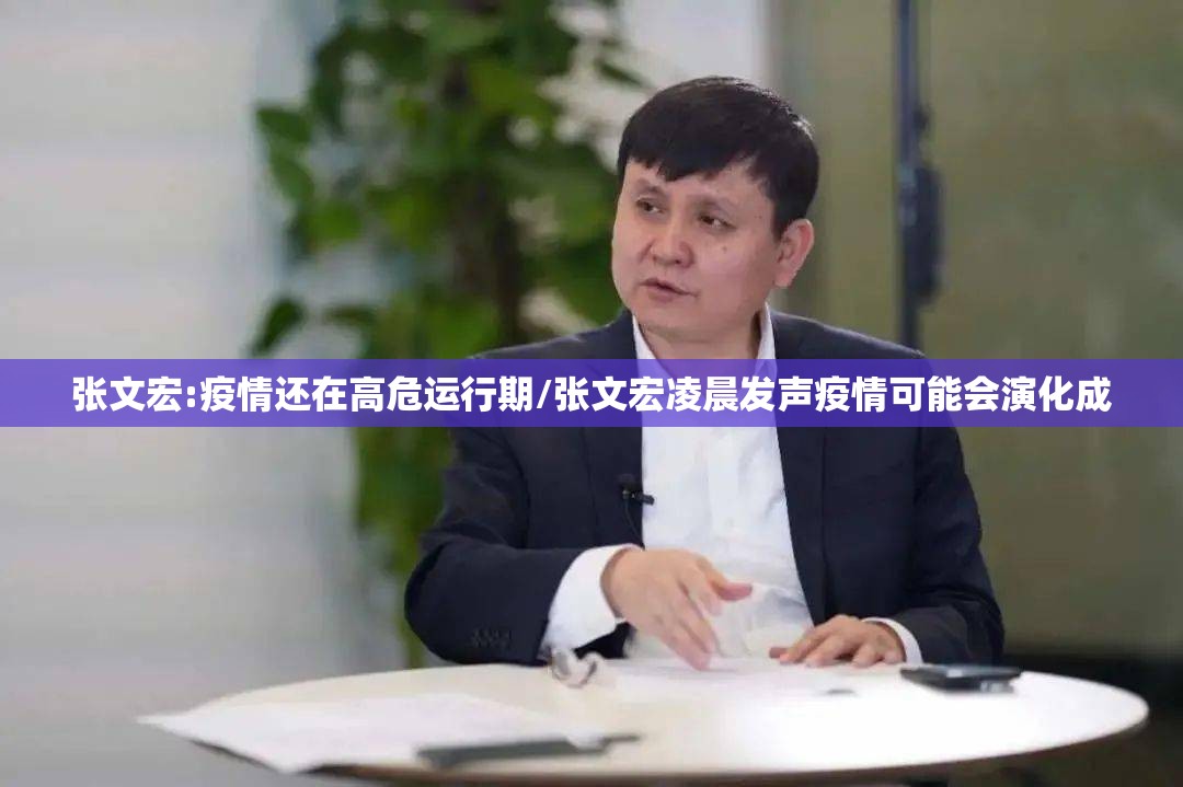 张文宏:疫情还在高危运行期/张文宏凌晨发声疫情可能会演化成 张文宏:疫情还在高危运行期/张文宏凌晨发声疫情可能会演化成