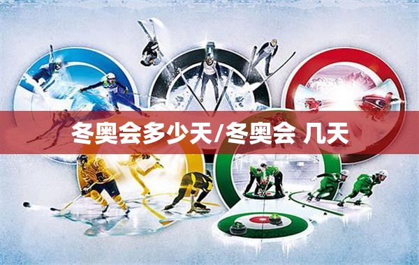 冬奥会多少天/冬奥会 几天