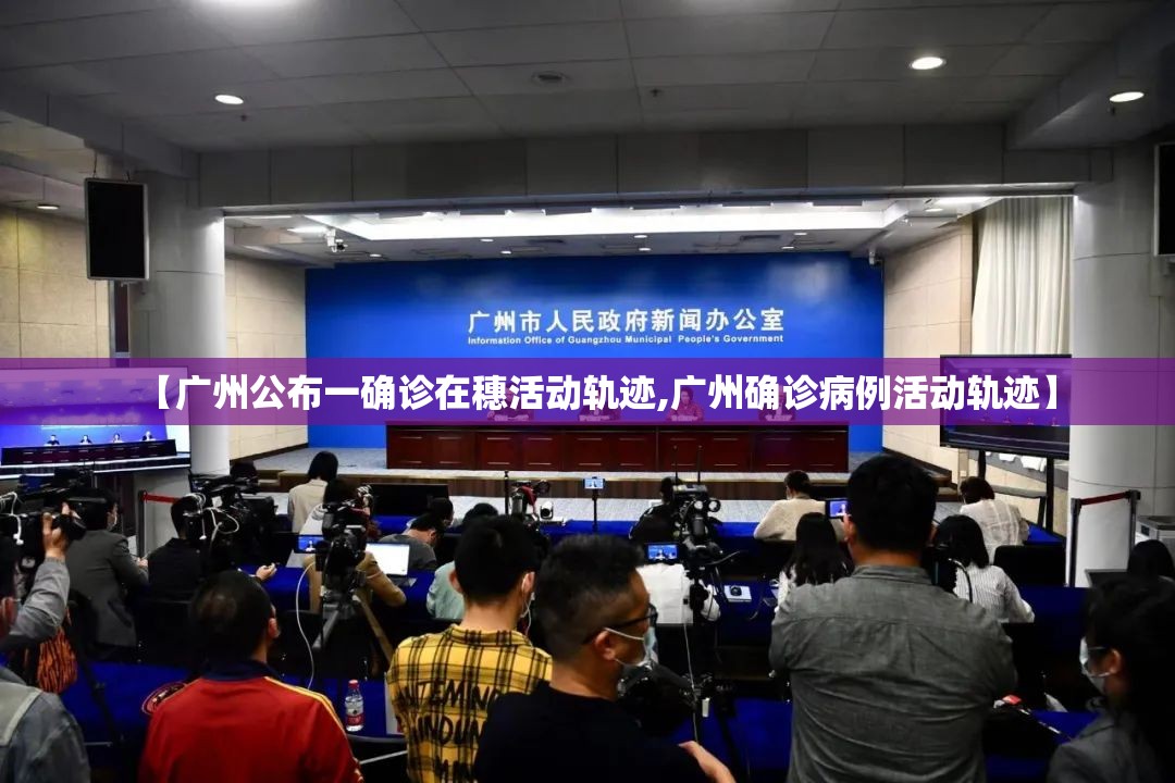 【广州公布一确诊在穗活动轨迹,广州确诊病例活动轨迹】