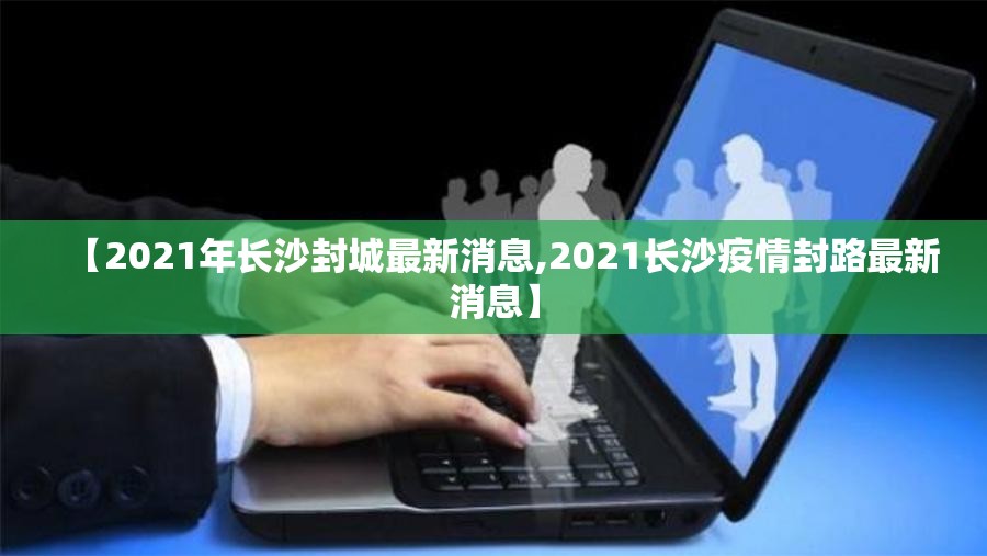 【2021年长沙封城最新消息,2021长沙疫情封路最新消息】