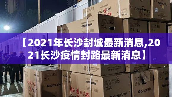 【2021年长沙封城最新消息,2021长沙疫情封路最新消息】