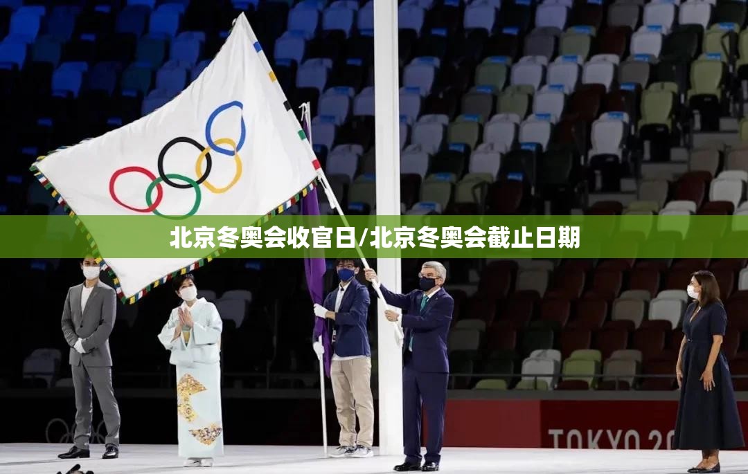 北京冬奥会收官日/北京冬奥会截止日期