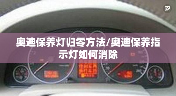 奥迪保养灯归零方法/奥迪保养指示灯如何消除