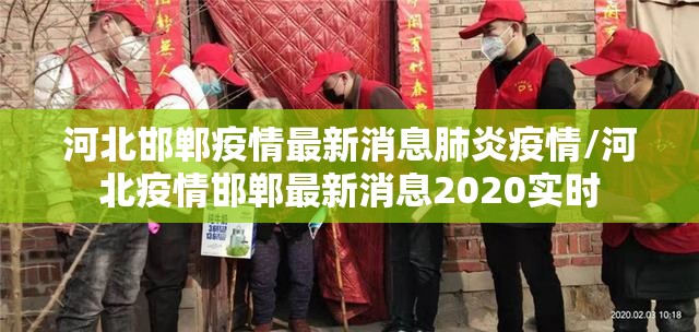 河北邯郸疫情最新消息肺炎疫情/河北疫情邯郸最新消息2020实时