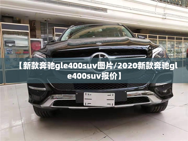 【新款奔驰gle400suv图片/2020新款奔驰gle400suv报价】