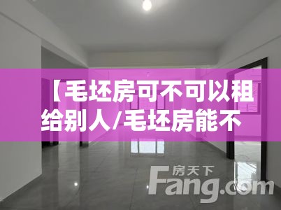 【毛坯房可不可以租给别人/毛坯房能不能租出去】