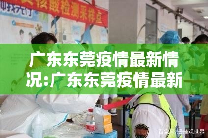 广东东莞疫情最新情况:广东东莞疫情最新情况今天 广东东莞疫情最新情况:广东东莞疫情最新情况今天
