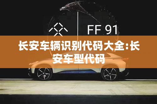 长安车辆识别代码大全:长安车型代码 长安车辆识别代码大全:长安车型代码