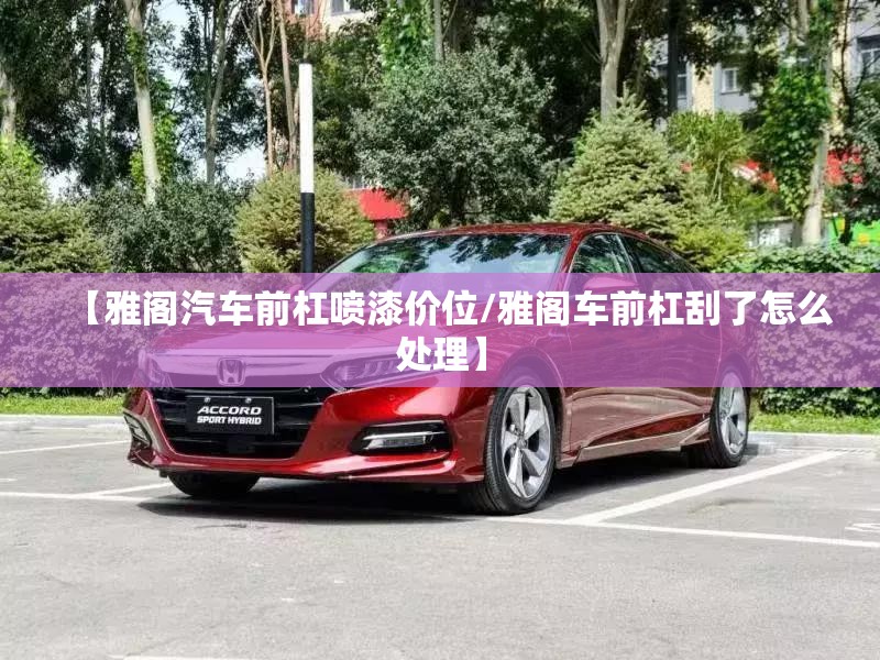 【雅阁汽车前杠喷漆价位/雅阁车前杠刮了怎么处理】