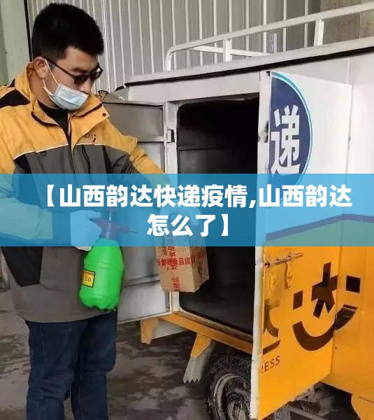 【山西韵达快递疫情,山西韵达怎么了】