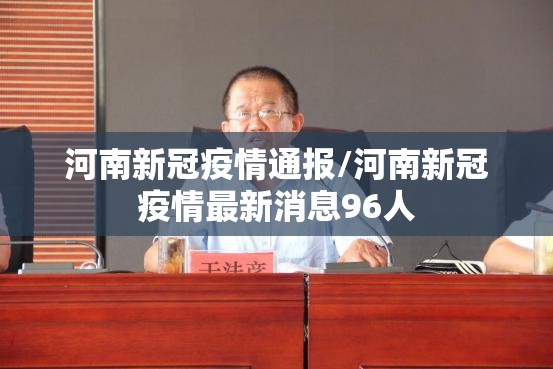 河南新冠疫情通报/河南新冠疫情最新消息96人