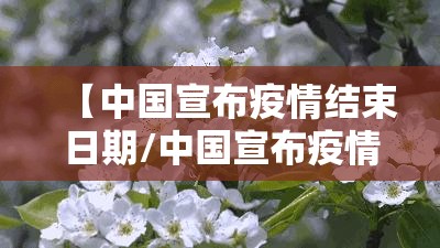 【中国宣布疫情结束日期/中国宣布疫情结束日期是哪一天】 【中国宣布疫情结束日期/中国宣布疫情结束日期是哪一天】
