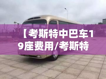 【考斯特中巴车19座费用/考斯特23座中巴车图片】 【考斯特中巴车19座费用/考斯特23座中巴车图片】
