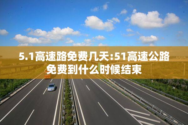 5.1高速路免费几天:51高速公路免费到什么时候结束