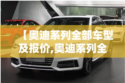 【奥迪系列全部车型及报价,奥迪系列全部车型及报价 费用表】