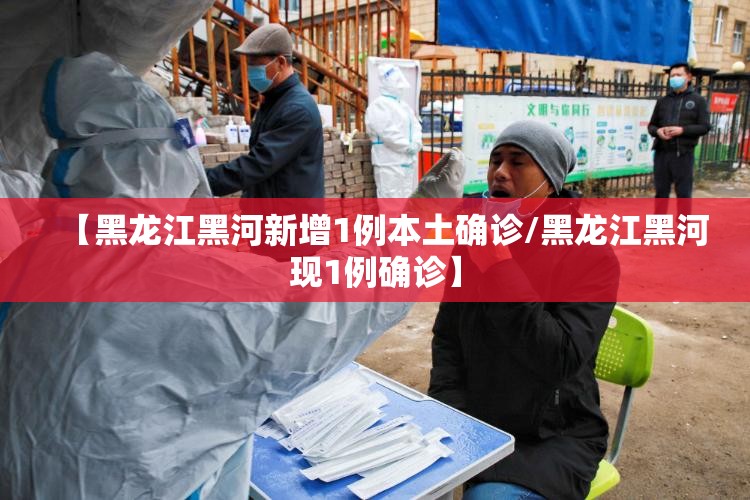 【黑龙江黑河新增1例本土确诊/黑龙江黑河现1例确诊】