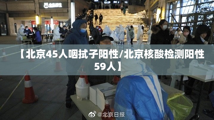 【北京45人咽拭子阳性/北京核酸检测阳性59人】