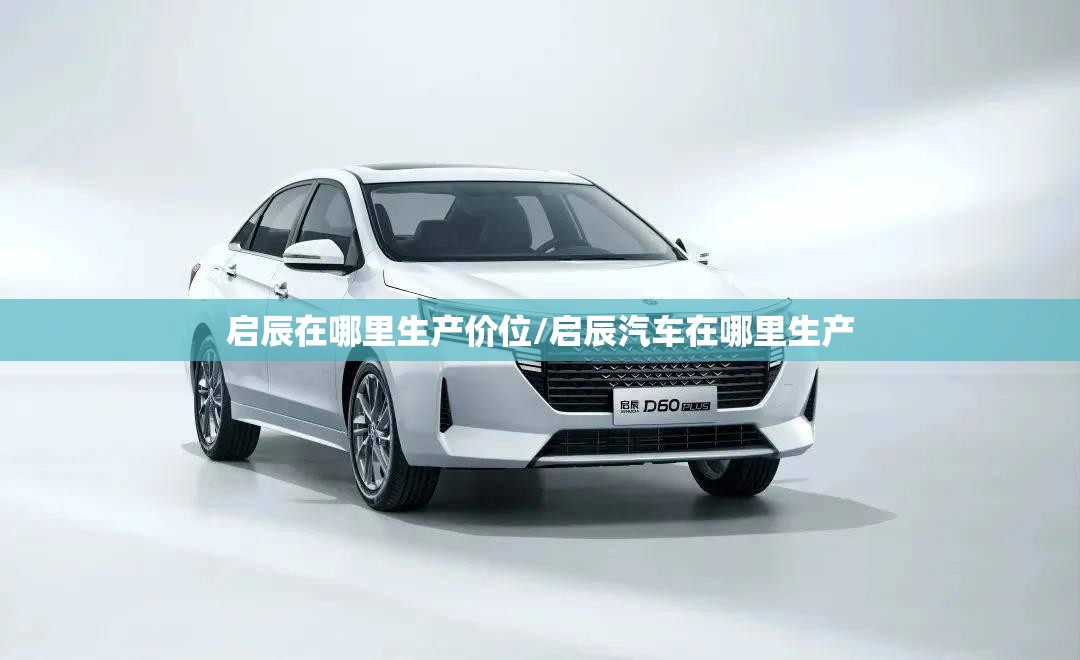 启辰在哪里生产价位/启辰汽车在哪里生产