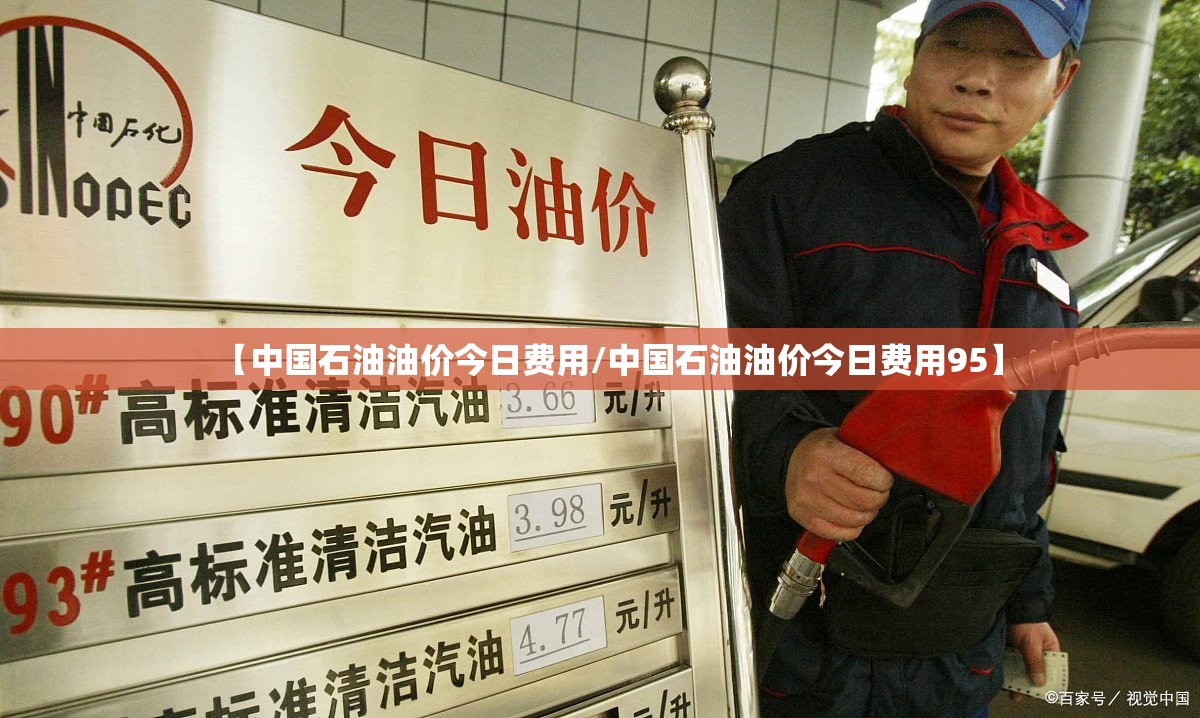 【中国石油油价今日费用/中国石油油价今日费用95】