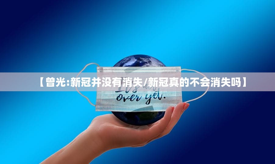 【曾光:新冠并没有消失/新冠真的不会消失吗】