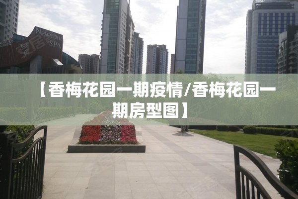【香梅花园一期疫情/香梅花园一期房型图】