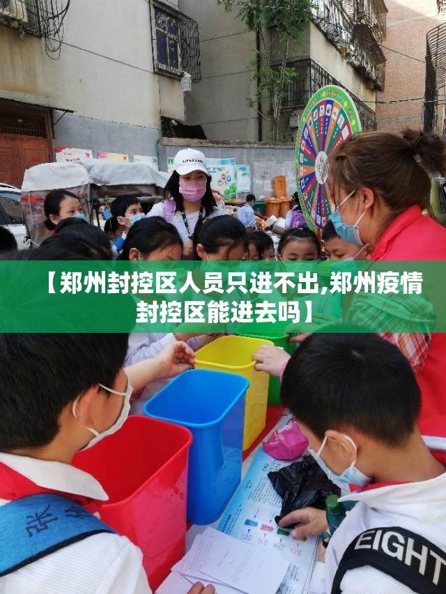 【郑州封控区人员只进不出,郑州疫情封控区能进去吗】