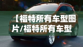 【福特所有车型图片/福特所有车型图片福特新世代7座使用年限】 【福特所有车型图片/福特所有车型图片福特新世代7座使用年限】