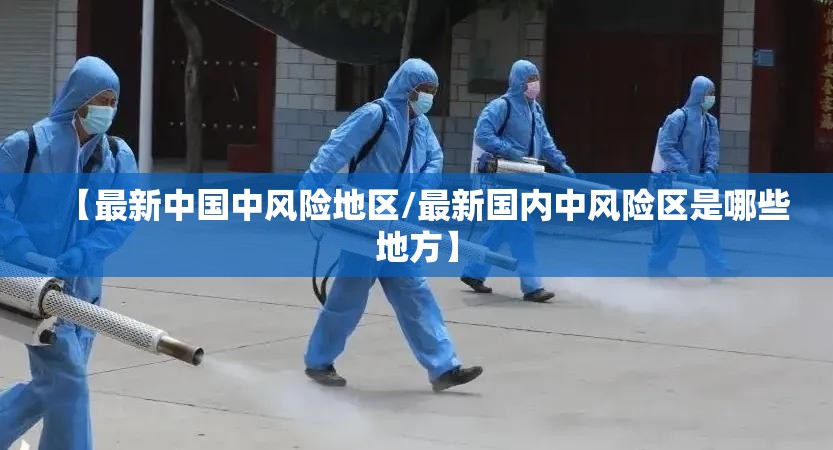 【最新中国中风险地区/最新国内中风险区是哪些地方】 【最新中国中风险地区/最新国内中风险区是哪些地方】