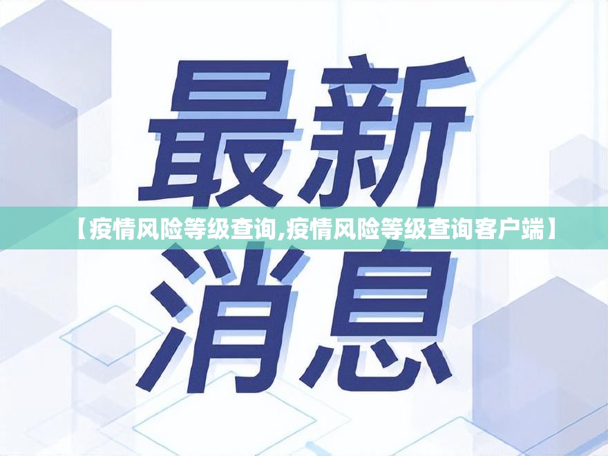 【疫情风险等级查询,疫情风险等级查询客户端】 【疫情风险等级查询,疫情风险等级查询客户端】