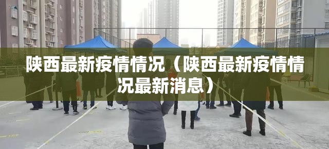 陕西最新疫情情况(陕西最新疫情情况最新消息) 陕西最新疫情情况(陕西最新疫情情况最新消息)