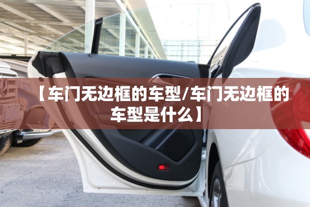 【车门无边框的车型/车门无边框的车型是什么】