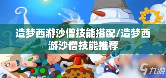 造梦西游沙僧技能搭配/造梦西游沙僧技能推荐 造梦西游沙僧技能搭配/造梦西游沙僧技能推荐