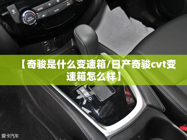【奇骏是什么变速箱/日产奇骏cvt变速箱怎么样】