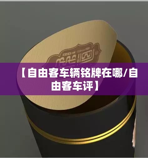 【自由客车辆铭牌在哪/自由客车评】 【自由客车辆铭牌在哪/自由客车评】