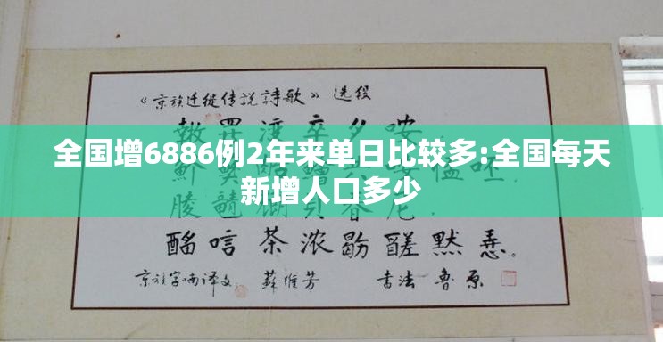 全国增6886例2年来单日比较多:全国每天新增人口多少 全国增6886例2年来单日比较多:全国每天新增人口多少