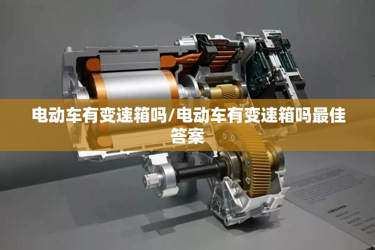 电动车有变速箱吗/电动车有变速箱吗最佳答案