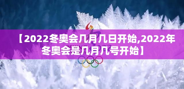 【2022冬奥会几月几日开始,2022年冬奥会是几月几号开始】 【2022冬奥会几月几日开始,2022年冬奥会是几月几号开始】