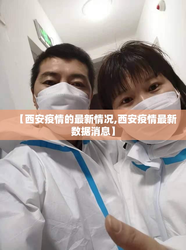 【西安疫情的最新情况,西安疫情最新数据消息】 【西安疫情的最新情况,西安疫情最新数据消息】