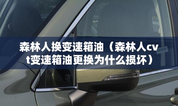 森林人换变速箱油(森林人cvt变速箱油更换为什么损坏) 森林人换变速箱油(森林人cvt变速箱油更换为什么损坏)