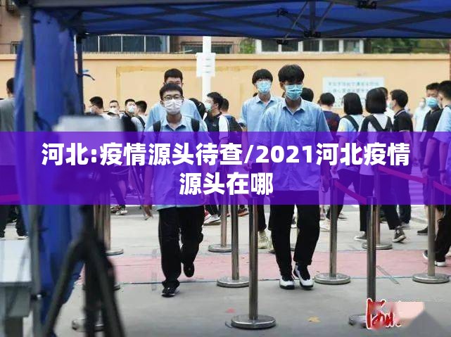 河北:疫情源头待查/2021河北疫情源头在哪