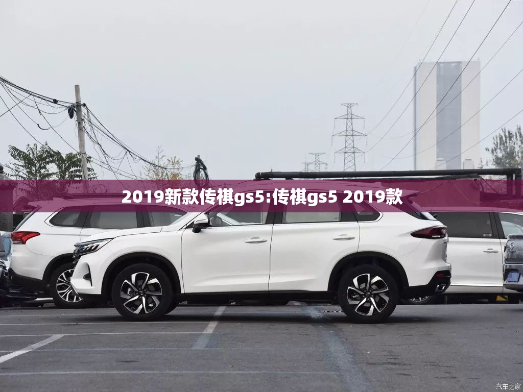 2019新款传祺gs5:传祺gs5 2019款 2019新款传祺gs5:传祺gs5 2019款