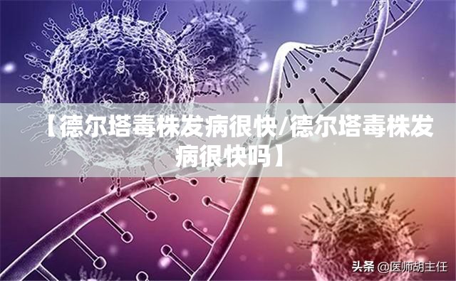 【德尔塔毒株发病很快/德尔塔毒株发病很快吗】