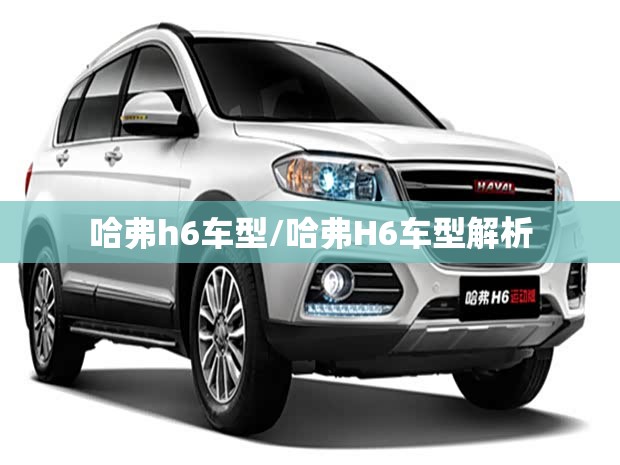 哈弗h6车型/哈弗H6车型解析 哈弗h6车型/哈弗H6车型解析