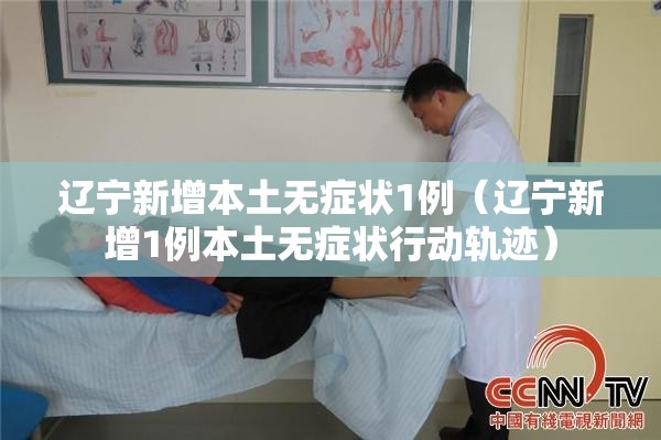 辽宁新增本土无症状1例(辽宁新增1例本土无症状行动轨迹) 辽宁新增本土无症状1例(辽宁新增1例本土无症状行动轨迹)
