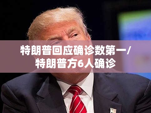 特朗普回应确诊数第一/特朗普方6人确诊 特朗普回应确诊数第一/特朗普方6人确诊