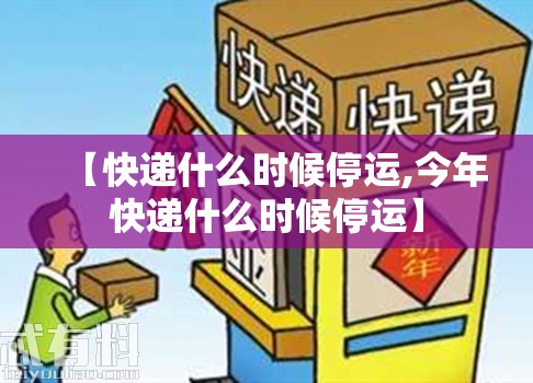 【快递什么时候停运,今年快递什么时候停运】