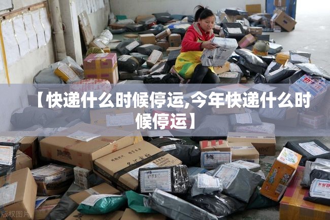 【快递什么时候停运,今年快递什么时候停运】